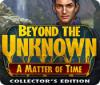 Beyond the Unknown: A Matter of Time Collector's Edition spel